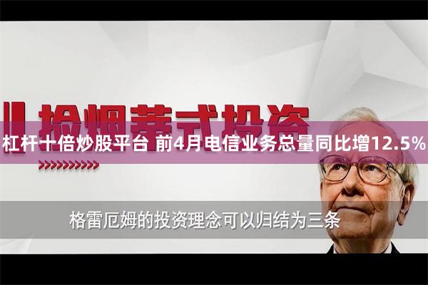 杠杆十倍炒股平台 前4月电信业务总量同比增12.5%