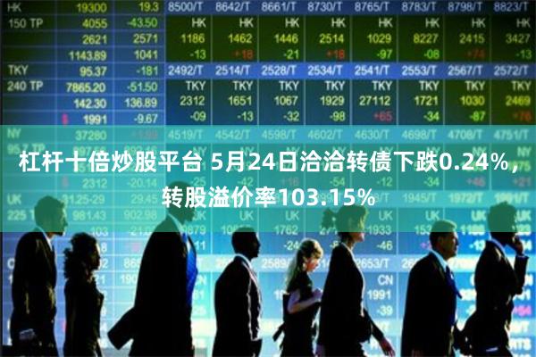 杠杆十倍炒股平台 5月24日洽洽转债下跌0.24%，转股溢价率103.15%