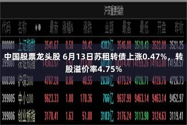 中国股票龙头股 6月13日苏租转债上涨0.47%，转股溢价率4.75%