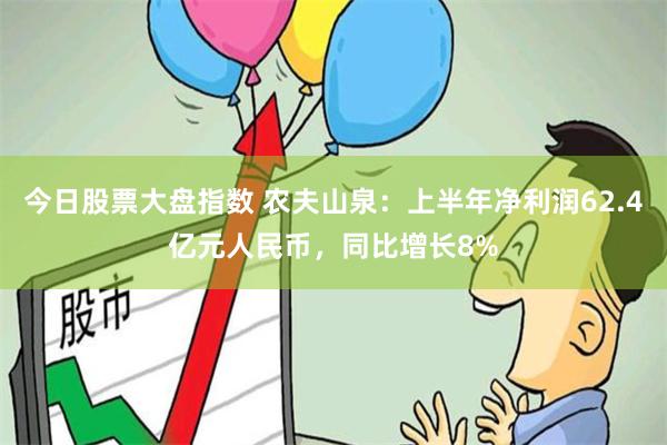 今日股票大盘指数 农夫山泉：上半年净利润62.4亿元人民币，同比增长8%