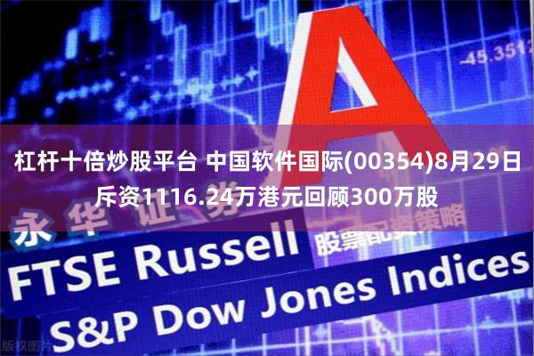 杠杆十倍炒股平台 中国软件国际(00354)8月29日斥资1116.24万港元回顾300万股