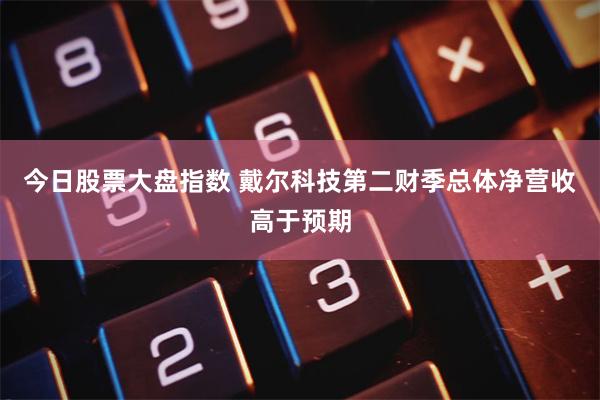 今日股票大盘指数 戴尔科技第二财季总体净营收高于预期