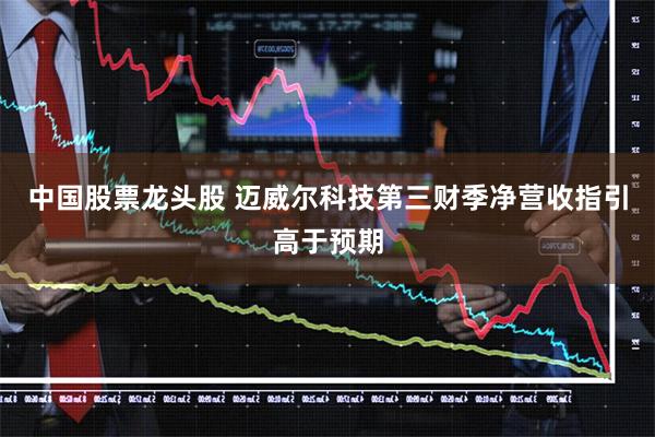 中国股票龙头股 迈威尔科技第三财季净营收指引高于预期