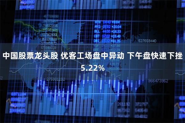 中国股票龙头股 优客工场盘中异动 下午盘快速下挫5.22%