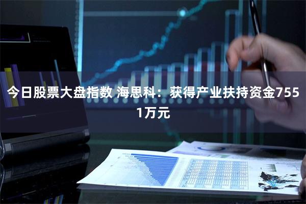 今日股票大盘指数 海思科：获得产业扶持资金7551万元